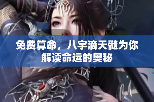 免费算命，八字滴天髓为你解读命运的奥秘
