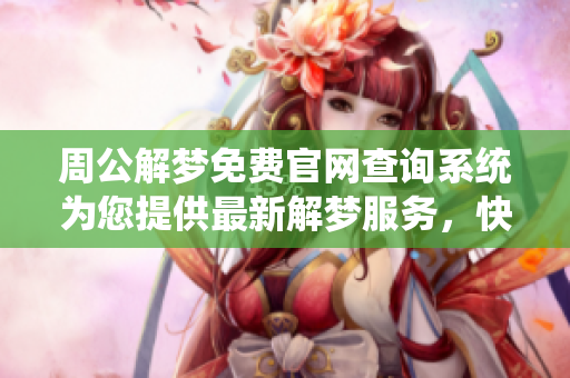 周公解梦免费官网查询系统为您提供最新解梦服务，快来体验吧！