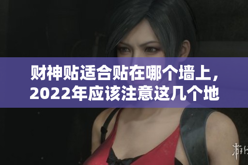 财神贴适合贴在哪个墙上，2022年应该注意这几个地方