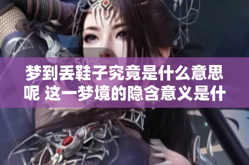 梦到丢鞋子究竟是什么意思呢 这一梦境的隐含意义是什么