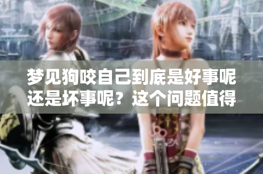 梦见狗咬自己到底是好事呢还是坏事呢？这个问题值得探讨和思考。