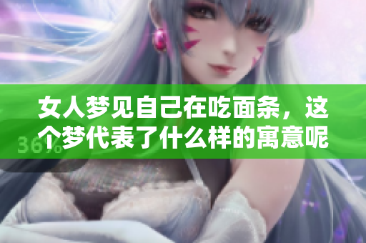 女人梦见自己在吃面条，这个梦代表了什么样的寓意呢
