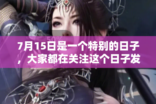 7月15日是一个特别的日子，大家都在关注这个日子发生的事情