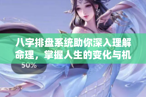 八字排盘系统助你深入理解命理，掌握人生的变化与机遇