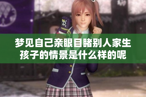 梦见自己亲眼目睹别人家生孩子的情景是什么样的呢