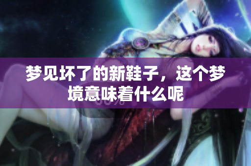 梦见坏了的新鞋子，这个梦境意味着什么呢