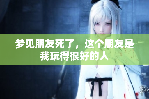 梦见朋友死了，这个朋友是我玩得很好的人