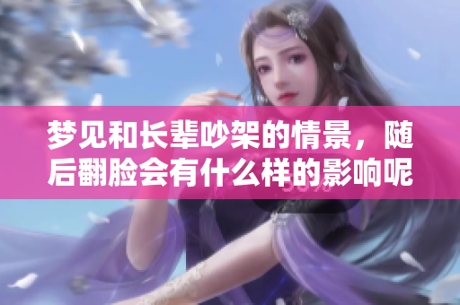 梦见和长辈吵架的情景，随后翻脸会有什么样的影响呢