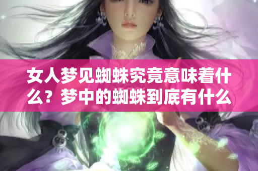 女人梦见蜘蛛究竟意味着什么？梦中的蜘蛛到底有什么特别的含义？