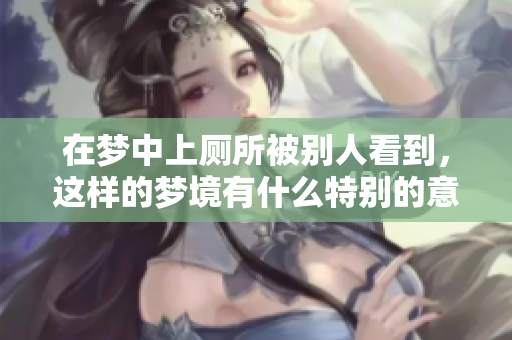 在梦中上厕所被别人看到，这样的梦境有什么特别的意思呢
