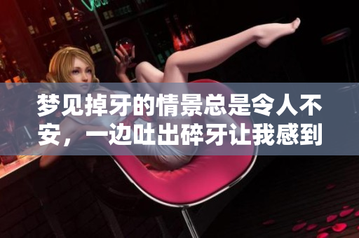 梦见掉牙的情景总是令人不安，一边吐出碎牙让我感到心慌。