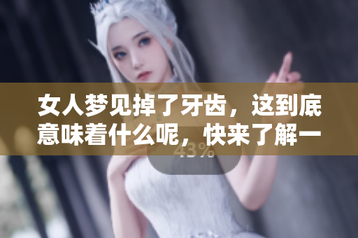 女人梦见掉了牙齿，这到底意味着什么呢，快来了解一下！