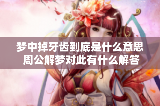 梦中掉牙齿到底是什么意思 周公解梦对此有什么解答呢