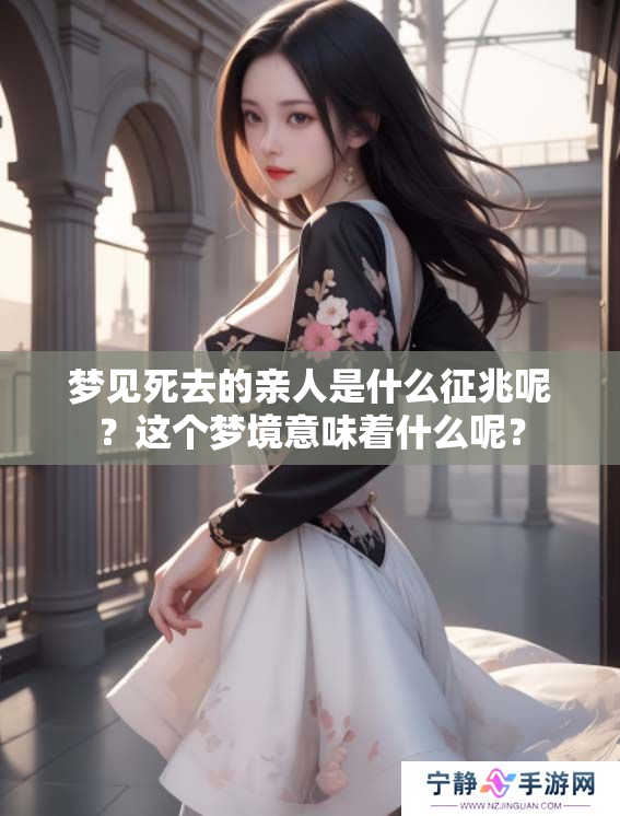 梦见死去的亲人是什么征兆呢？这个梦境意味着什么呢？