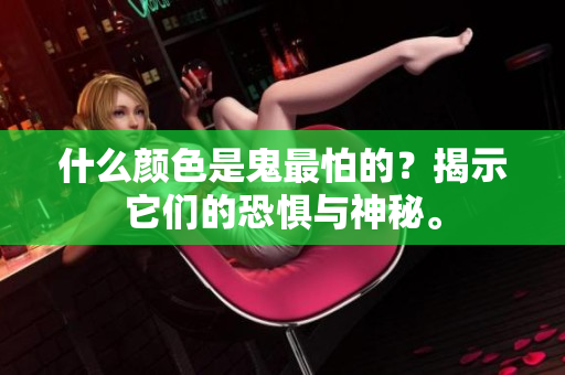 什么颜色是鬼最怕的？揭示它们的恐惧与神秘。