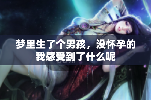 梦里生了个男孩，没怀孕的我感受到了什么呢