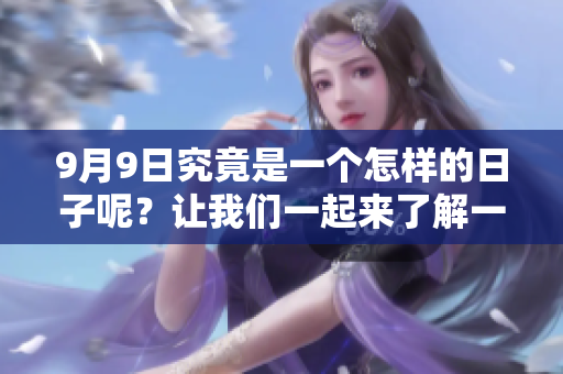 9月9日究竟是一个怎样的日子呢？让我们一起来了解一下吧！