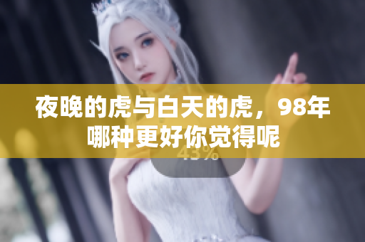 夜晚的虎与白天的虎，98年哪种更好你觉得呢