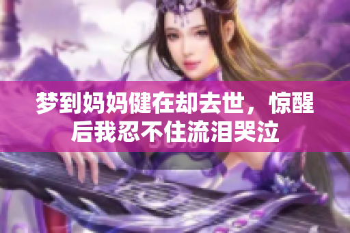 梦到妈妈健在却去世，惊醒后我忍不住流泪哭泣