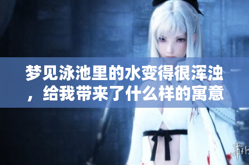 梦见泳池里的水变得很浑浊，给我带来了什么样的寓意呢