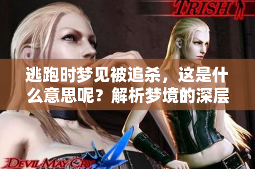 逃跑时梦见被追杀，这是什么意思呢？解析梦境的深层含义