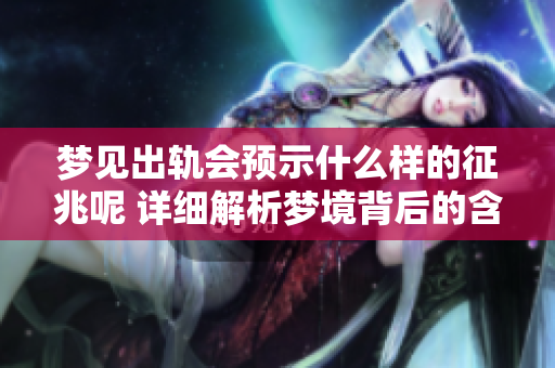 梦见出轨会预示什么样的征兆呢 详细解析梦境背后的含义