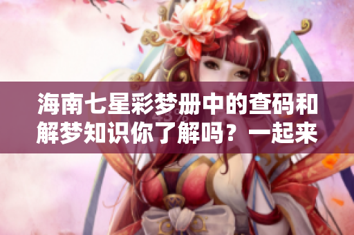 海南七星彩梦册中的查码和解梦知识你了解吗？一起来探索一下吧！