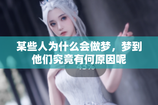 某些人为什么会做梦，梦到他们究竟有何原因呢