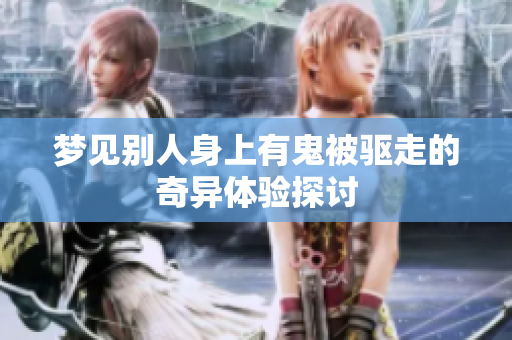 梦见别人身上有鬼被驱走的奇异体验探讨