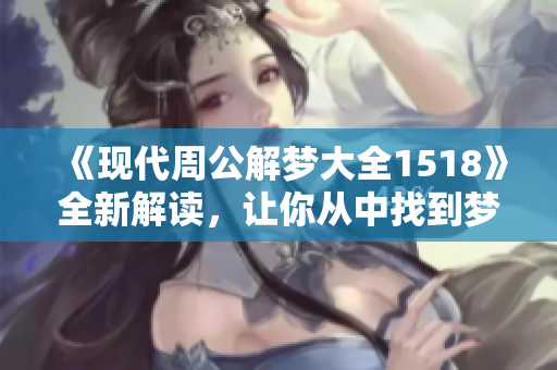 《现代周公解梦大全1518》全新解读，让你从中找到梦境的深层意义