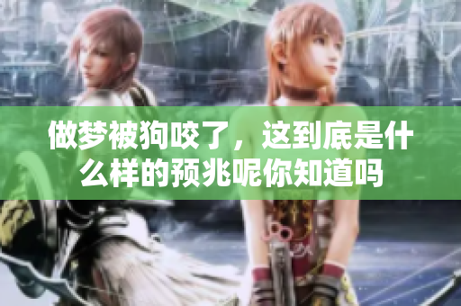 做梦被狗咬了，这到底是什么样的预兆呢你知道吗