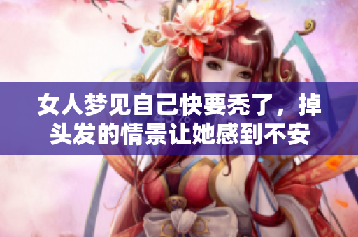 女人梦见自己快要秃了，掉头发的情景让她感到不安