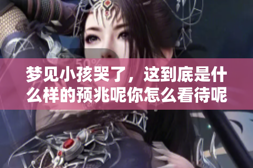 梦见小孩哭了，这到底是什么样的预兆呢你怎么看待呢