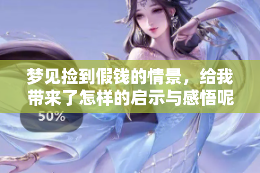 梦见捡到假钱的情景，给我带来了怎样的启示与感悟呢