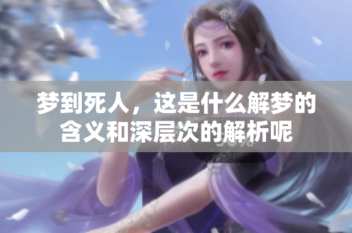 梦到死人，这是什么解梦的含义和深层次的解析呢
