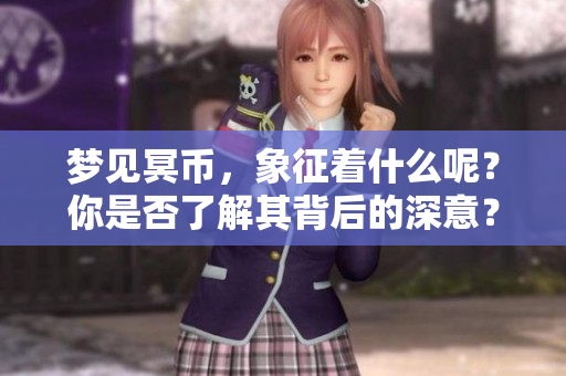 梦见冥币，象征着什么呢？你是否了解其背后的深意？