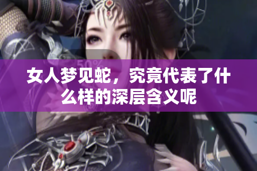 女人梦见蛇，究竟代表了什么样的深层含义呢