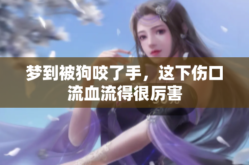 梦到被狗咬了手，这下伤口流血流得很厉害