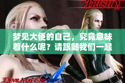 梦见大便的自己，究竟意味着什么呢？请跟随我们一起探讨这个问题。
