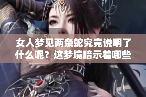 女人梦见两条蛇究竟说明了什么呢？这梦境暗示着哪些隐藏的含义呢？