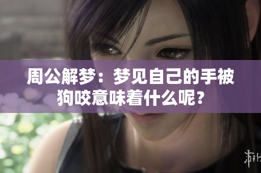 周公解梦：梦见自己的手被狗咬意味着什么呢？