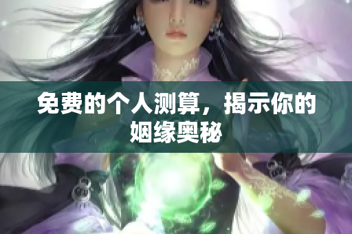 免费的个人测算，揭示你的姻缘奥秘