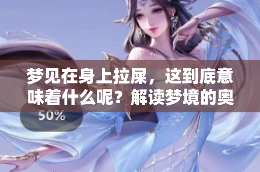 梦见在身上拉屎，这到底意味着什么呢？解读梦境的奥秘与含义