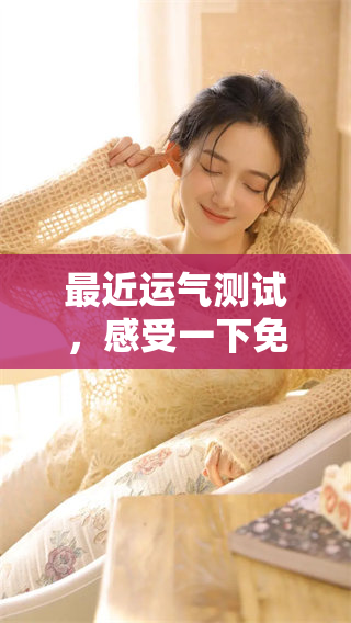 最近运气测试，感受一下免费活动带来的好运气吧