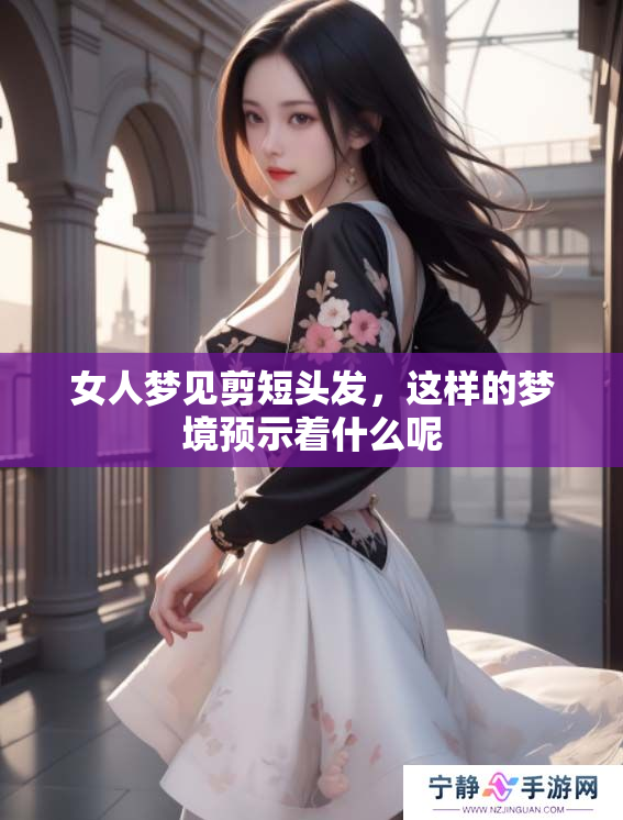 女人梦见剪短头发，这样的梦境预示着什么呢