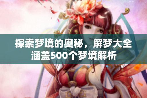 探索梦境的奥秘，解梦大全涵盖500个梦境解析