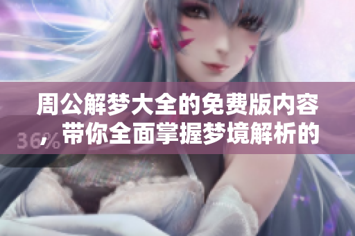 周公解梦大全的免费版内容，带你全面掌握梦境解析的奥秘