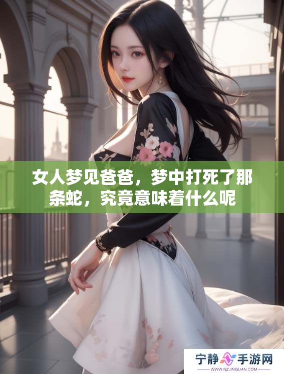 女人梦见爸爸，梦中打死了那条蛇，究竟意味着什么呢