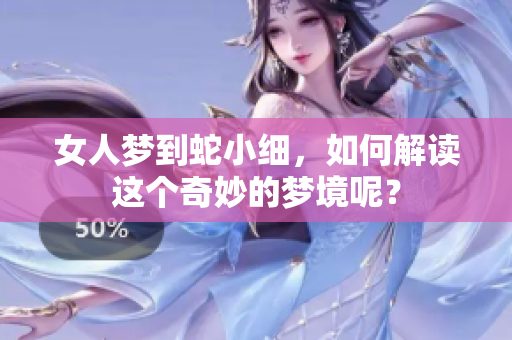女人梦到蛇小细，如何解读这个奇妙的梦境呢？