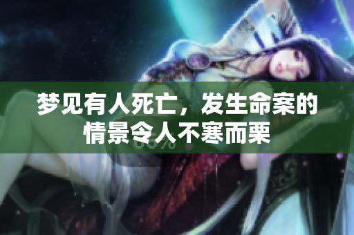 梦见有人死亡，发生命案的情景令人不寒而栗